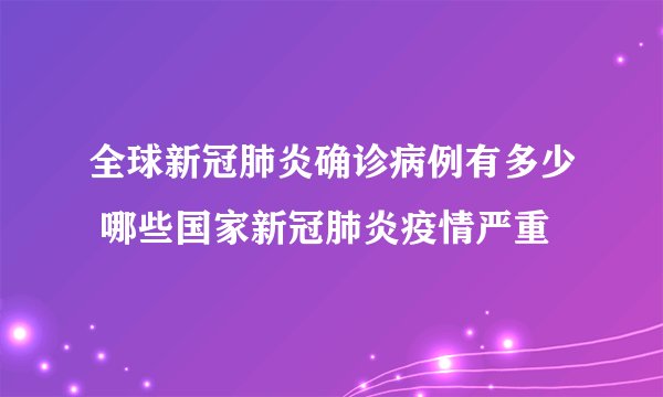 全球新冠肺炎确诊病例有多少 哪些国家新冠肺炎疫情严重