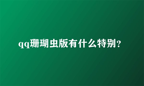 qq珊瑚虫版有什么特别？