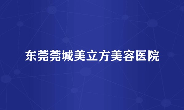 东莞莞城美立方美容医院