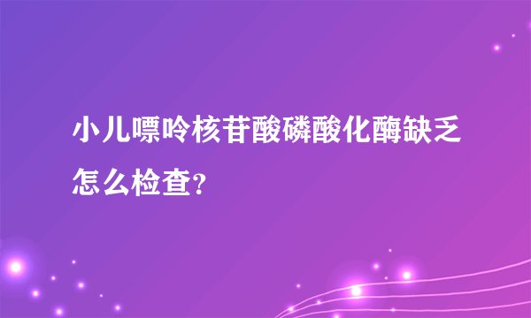小儿嘌呤核苷酸磷酸化酶缺乏怎么检查?