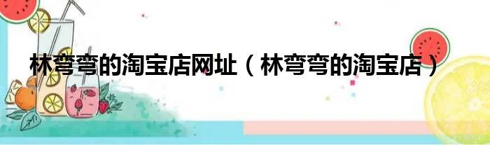 林弯弯的淘宝店网址（林弯弯的淘宝店）
