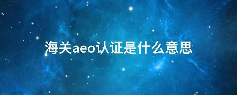 海关aeo认证是什么意思