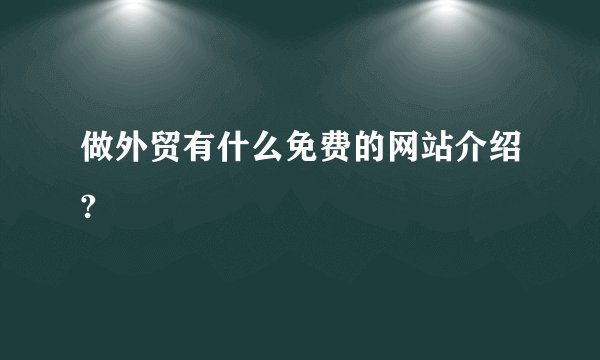 做外贸有什么免费的网站介绍?