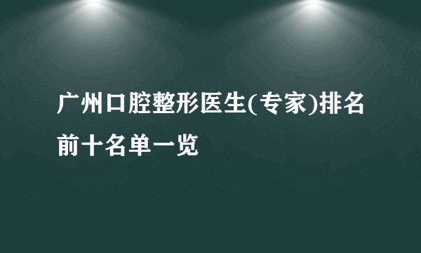 广州口腔整形医生(专家)排名前十名单一览