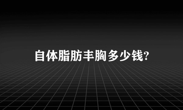 自体脂肪丰胸多少钱?