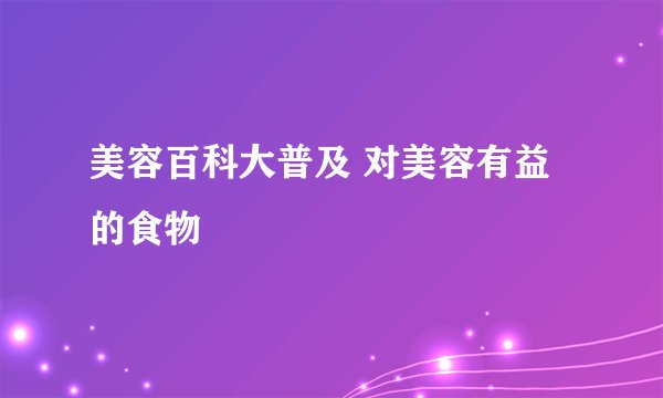 美容百科大普及 对美容有益的食物