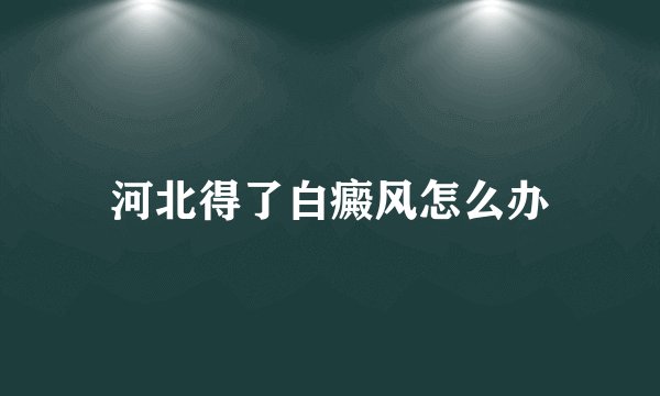 河北得了白癜风怎么办