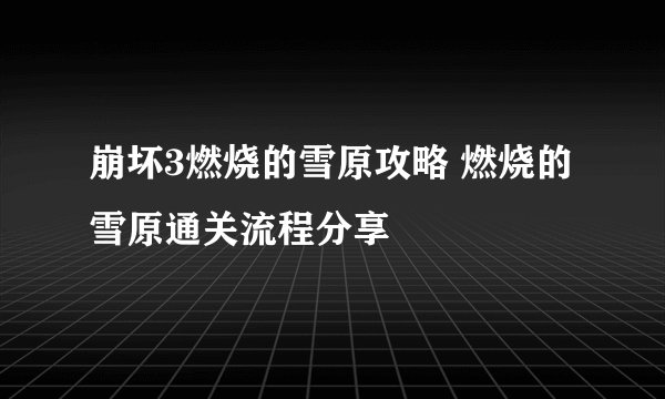 崩坏3燃烧的雪原攻略 燃烧的雪原通关流程分享