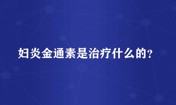 妇炎金通素是治疗什么的？