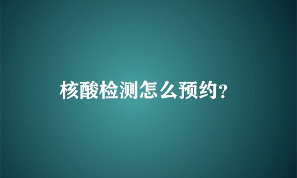 核酸检测怎么预约？