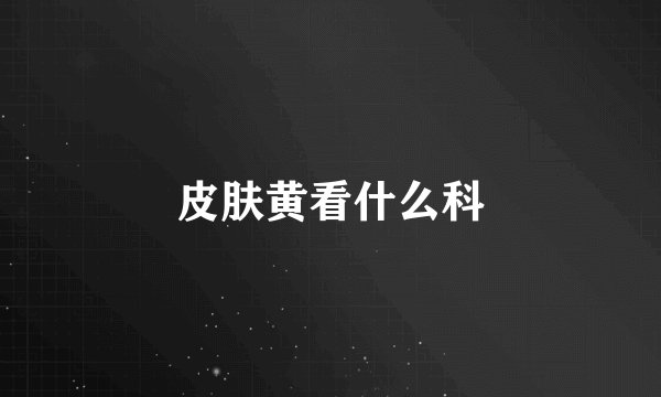 皮肤黄看什么科