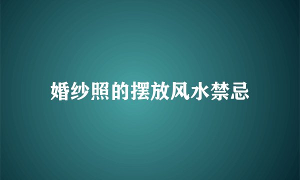 婚纱照的摆放风水禁忌