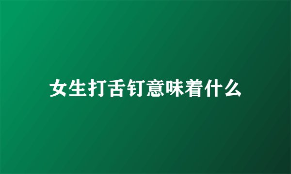 女生打舌钉意味着什么