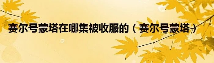 赛尔号蒙塔在哪集被收服的（赛尔号蒙塔）
