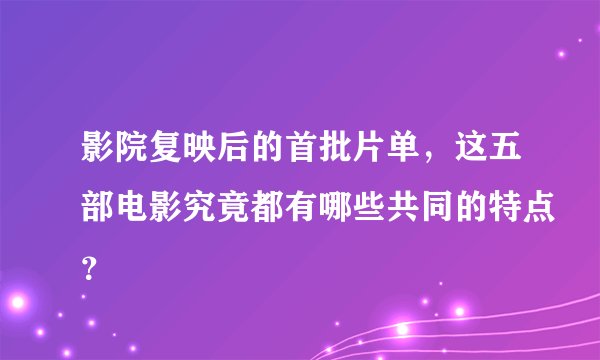 影院复映后的首批片单，这五部电影究竟都有哪些共同的特点？