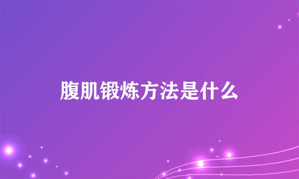 腹肌锻炼方法是什么