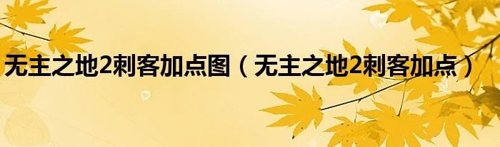 无主之地2刺客加点图（无主之地2刺客加点）