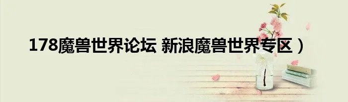 178魔兽世界论坛 新浪魔兽世界专区）