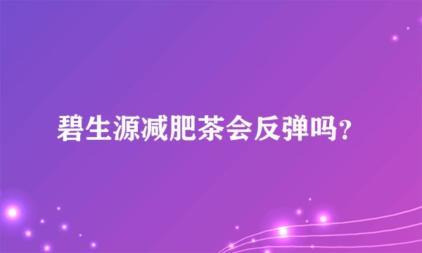 碧生源减肥茶会反弹吗？