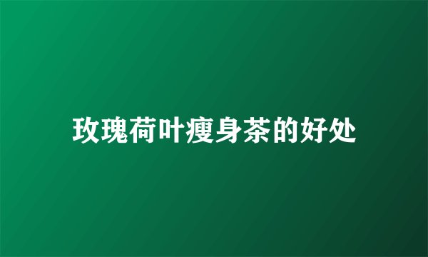 玫瑰荷叶瘦身茶的好处