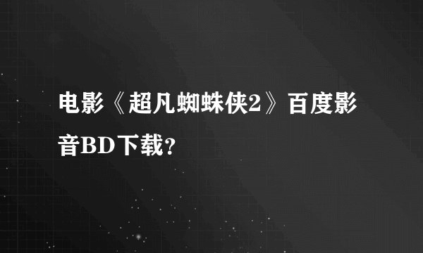 电影《超凡蜘蛛侠2》百度影音BD下载？