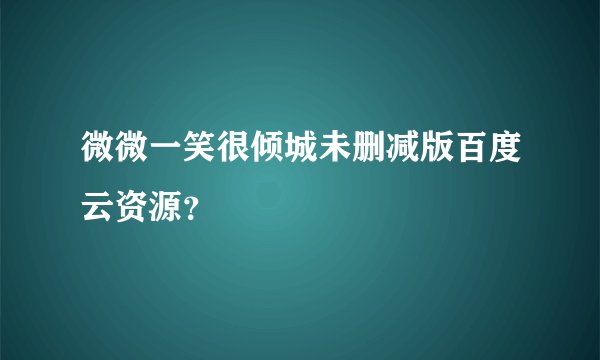 微微一笑很倾城未删减版百度云资源？