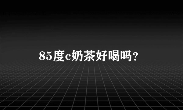85度c奶茶好喝吗？