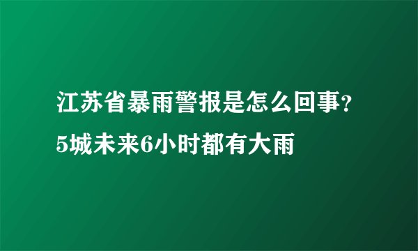 江苏省暴雨警报是怎么回事？5城未来6小时都有大雨