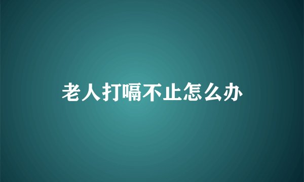 老人打嗝不止怎么办