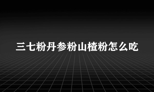 三七粉丹参粉山楂粉怎么吃
