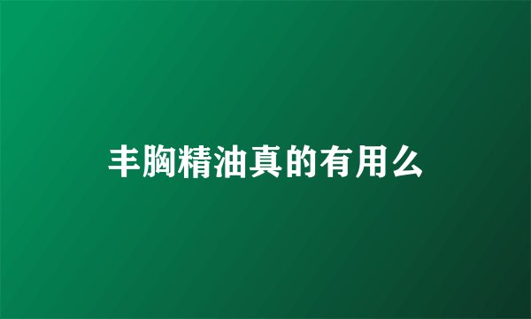丰胸精油真的有用么