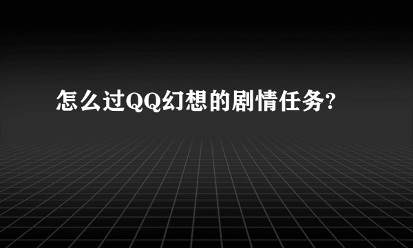 怎么过QQ幻想的剧情任务?