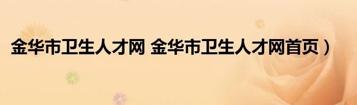 金华市卫生人才网 金华市卫生人才网首页）