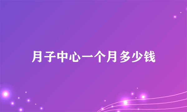 月子中心一个月多少钱