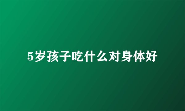 5岁孩子吃什么对身体好
