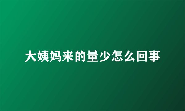 大姨妈来的量少怎么回事