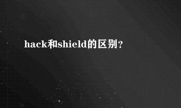 hack和shield的区别?