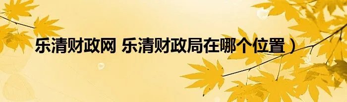 乐清财政网 乐清财政局在哪个位置)