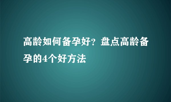 高龄如何备孕好？盘点高龄备孕的4个好方法