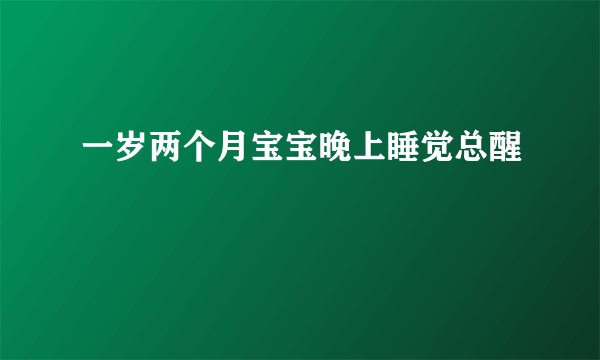 一岁两个月宝宝晚上睡觉总醒