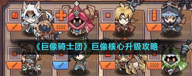 《巨像骑士团》巨像核心攻略 升级图文教程