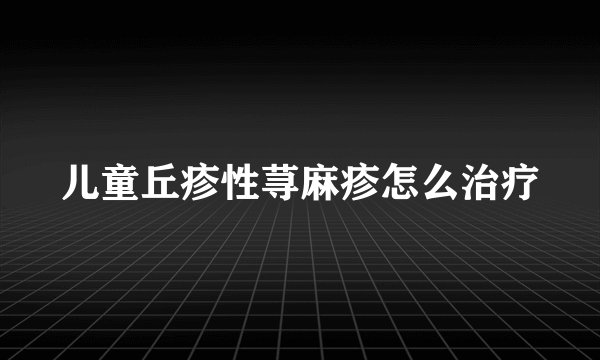儿童丘疹性荨麻疹怎么治疗