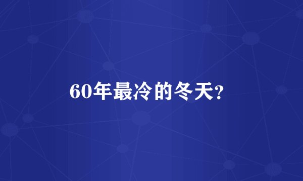 60年最冷的冬天?