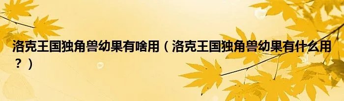洛克王国独角兽幼果有啥用（洛克王国独角兽幼果有什么用？）