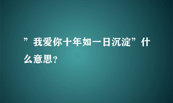 ”我爱你十年如一日沉淀”什么意思？