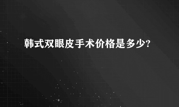 韩式双眼皮手术价格是多少?