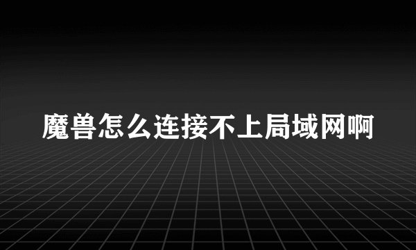 魔兽怎么连接不上局域网啊