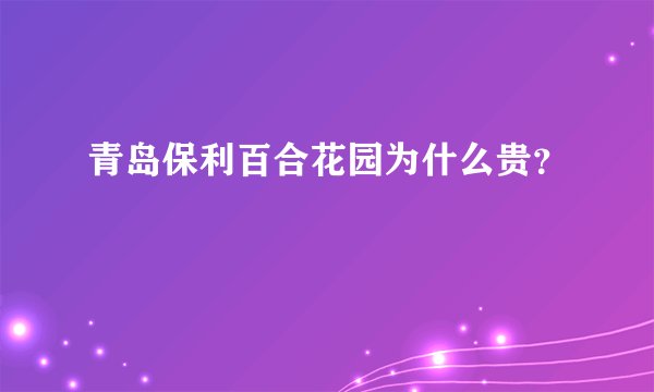 青岛保利百合花园为什么贵？