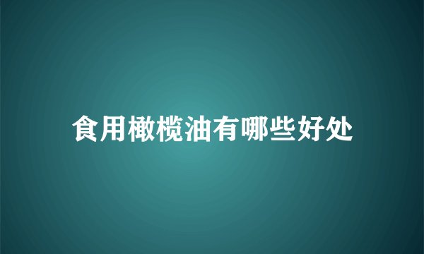 食用橄榄油有哪些好处
