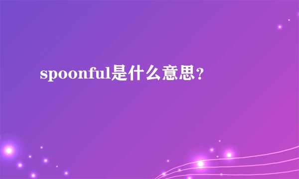 spoonful是什么意思？